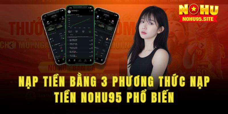 Chi tiết cách nạp tiền nohu95 bằng 3 phương thức phổ biến