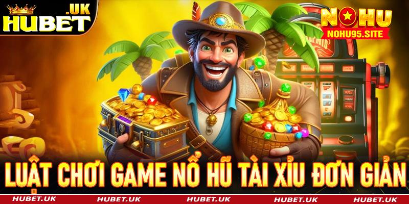 Luật chơi game Nổ Hũ Tài Xỉu đơn giản, dễ hiểu tại Hubet 