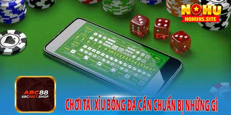 Chơi Tài Xỉu Bóng Đá Cần CHuẩn Bị Những Gì